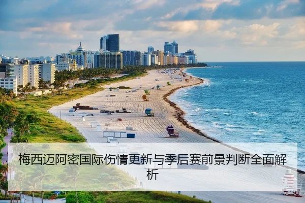 梅西迈阿密国际伤情更新与季后赛前景判断全面解析