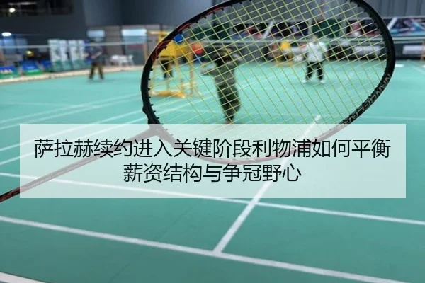 萨拉赫续约进入关键阶段利物浦如何平衡薪资结构与争冠野心