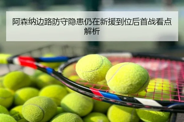 阿森纳边路防守隐患仍在新援到位后首战看点解析